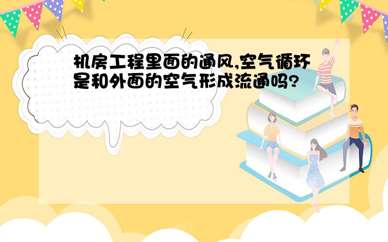 机房工程里面的通风,空气循环是和外面的空气形成流通吗?