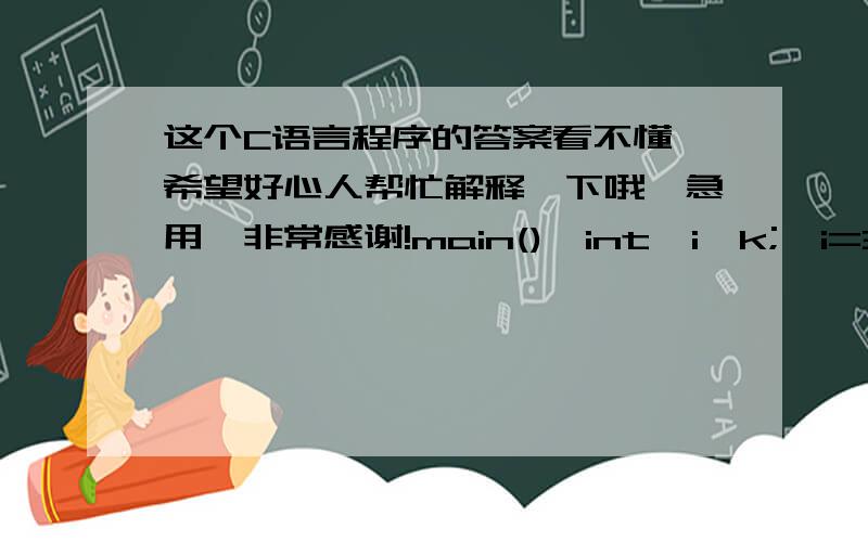 这个C语言程序的答案看不懂,希望好心人帮忙解释一下哦,急用,非常感谢!main()｛int  i,k;  i=3;  k=++i+(++i);  pintf(