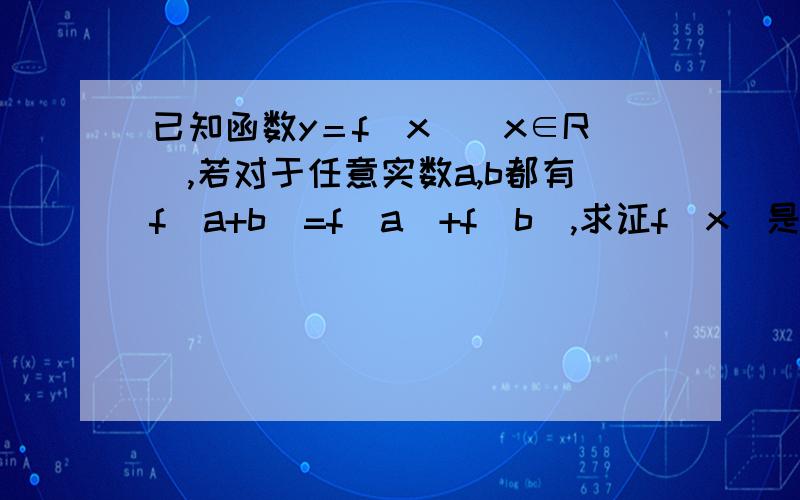 已知函数y＝f（x）（x∈R),若对于任意实数a,b都有f（a+b）=f（a）+f（b）,求证f（x）是奇函数