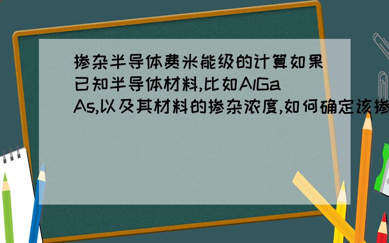 掺杂半导体费米能级的计算如果已知半导体材料,比如AlGaAs,以及其材料的掺杂浓度,如何确定该掺杂半导体的费米能级