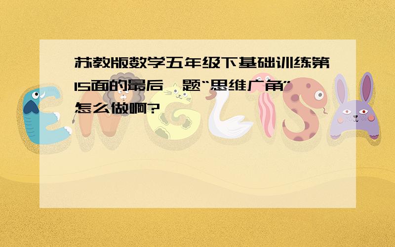 苏教版数学五年级下基础训练第15面的最后一题“思维广角”怎么做啊?