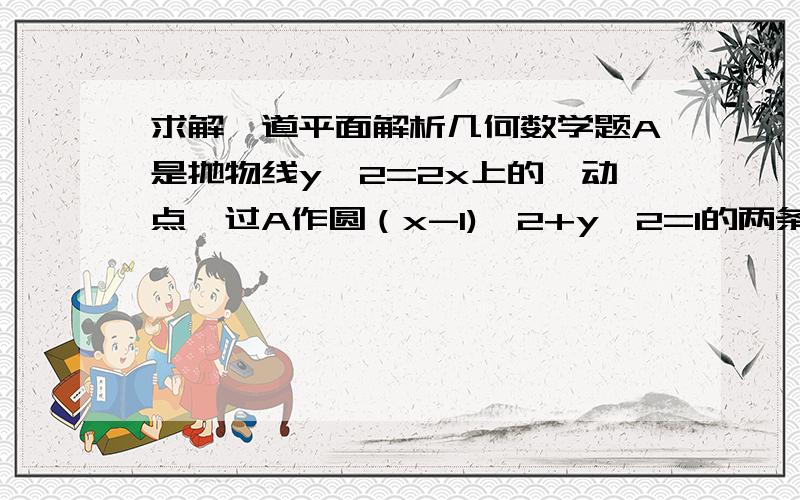 求解一道平面解析几何数学题A是抛物线y^2=2x上的一动点,过A作圆（x-1)^2+y^2=1的两条切线分别切圆于EF两点,交抛物线于MN两点,当A为(2,2)时求直线MN的方程