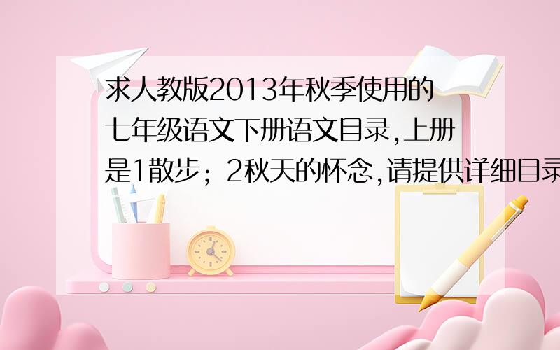 求人教版2013年秋季使用的七年级语文下册语文目录,上册是1散步；2秋天的怀念,请提供详细目录