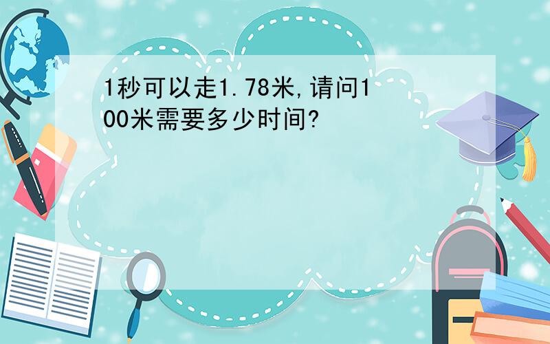 1秒可以走1.78米,请问100米需要多少时间?