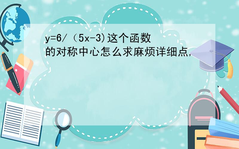 y=6/（5x-3)这个函数的对称中心怎么求麻烦详细点,