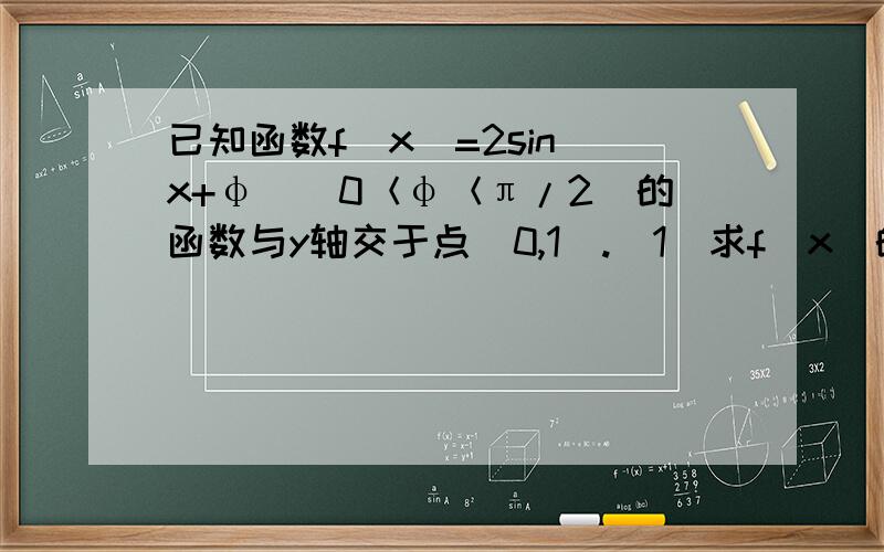 已知函数f（x）=2sin（x+φ）（0＜φ＜π/2）的函数与y轴交于点（0,1）.（1）求f（x）的解析式.（2）将y=f（x）图像沿着x轴向右平移π/6个单位,然后再将新的图像上所有点的横坐标缩短到原来的1/