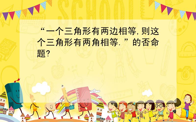 “一个三角形有两边相等,则这个三角形有两角相等.”的否命题?