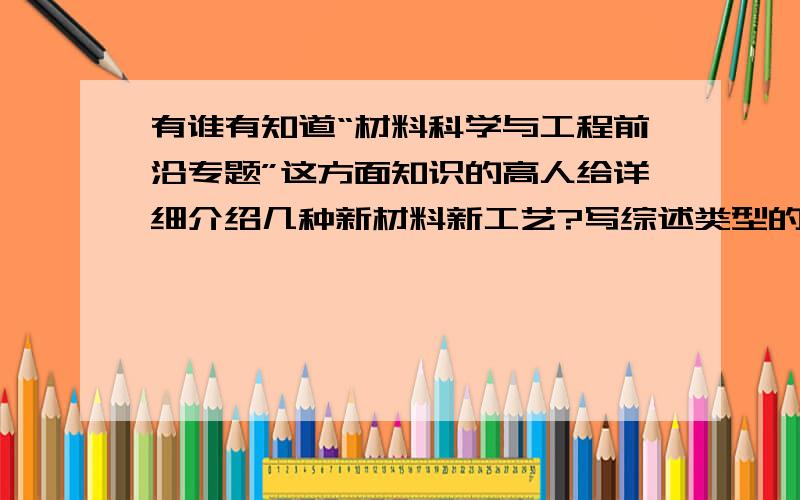 有谁有知道“材料科学与工程前沿专题”这方面知识的高人给详细介绍几种新材料新工艺?写综述类型的.比如高分子材料,纺织方面的材料也可以