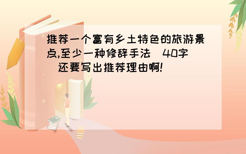 推荐一个富有乡土特色的旅游景点,至少一种修辞手法(40字)还要写出推荐理由啊!