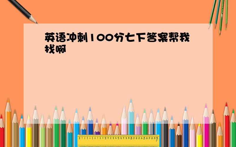 英语冲刺100分七下答案帮我找啊