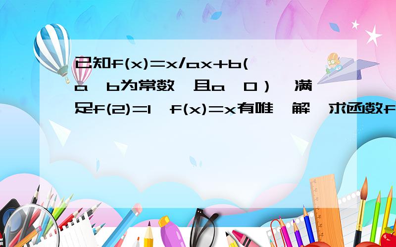 已知f(x)=x/ax+b(a,b为常数,且a≠0）,满足f(2)=1,f(x)=x有唯一解,求函数f(x)的解析式