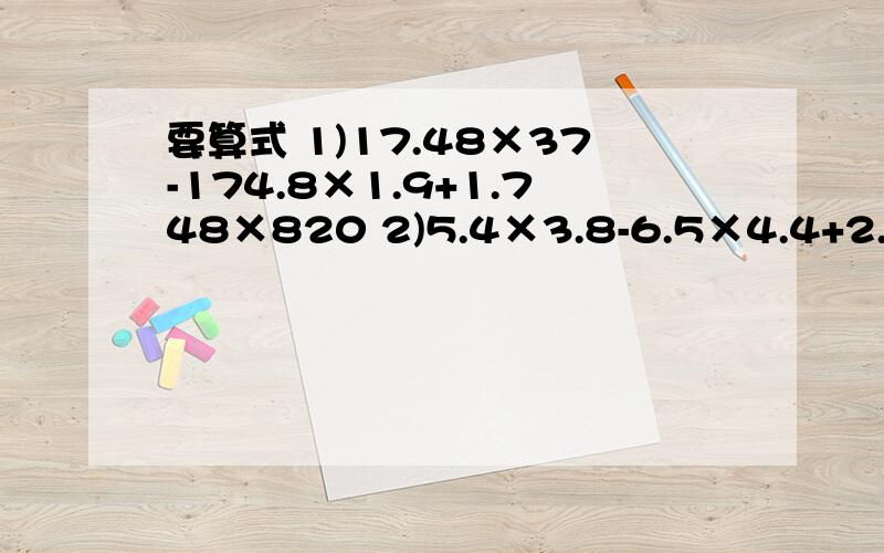 要算式 1)17.48×37-174.8×1.9+1.748×820 2)5.4×3.8-6.5×4.4+2.7×5.4