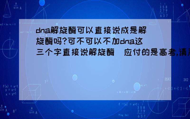 dna解旋酶可以直接说成是解旋酶吗?可不可以不加dna这三个字直接说解旋酶（应付的是高考,请严肃回答）