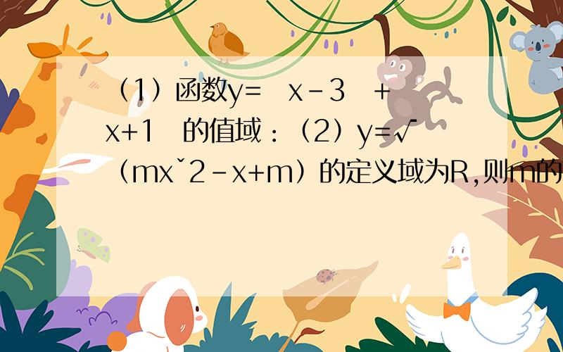 （1）函数y=ㄧx-3ㄧ+ㄧx+1ㄧ的值域：（2）y=√（mxˇ2-x+m）的定义域为R,则m的范围为：直接答案就行