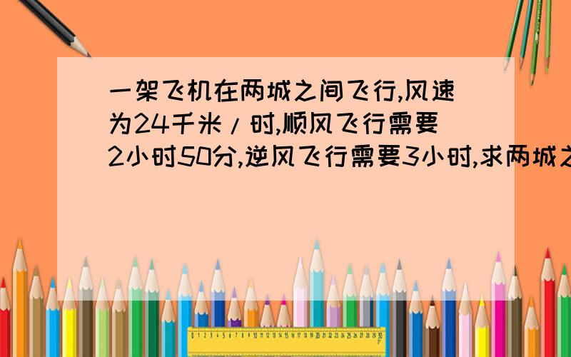 一架飞机在两城之间飞行,风速为24千米/时,顺风飞行需要2小时50分,逆风飞行需要3小时,求两城之间的航程