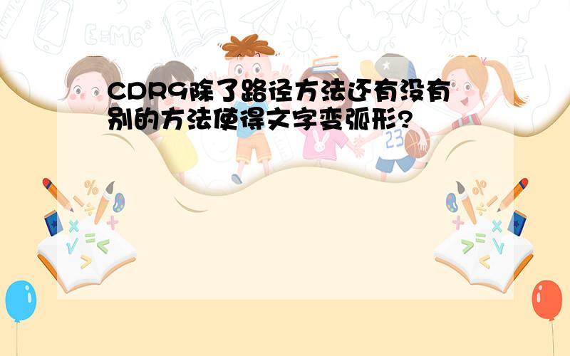 CDR9除了路径方法还有没有别的方法使得文字变弧形?