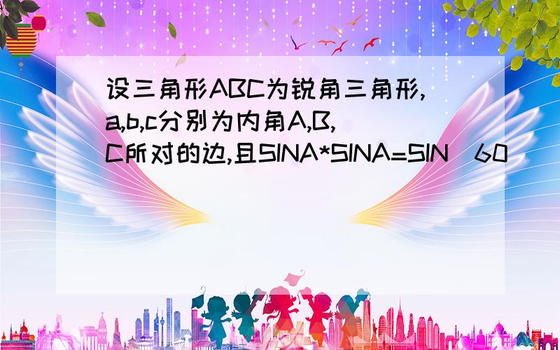 设三角形ABC为锐角三角形,a,b,c分别为内角A,B,C所对的边,且SINA*SINA=SIN（60