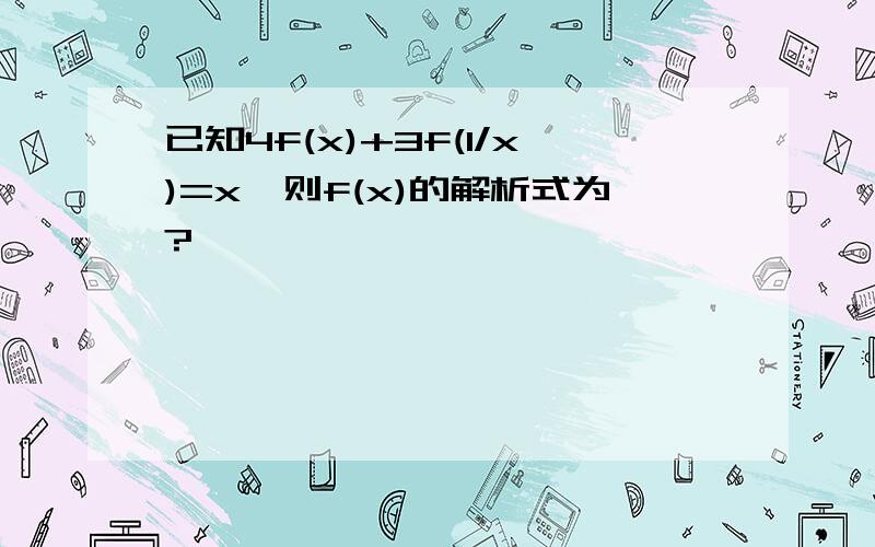 已知4f(x)+3f(1/x)=x,则f(x)的解析式为?