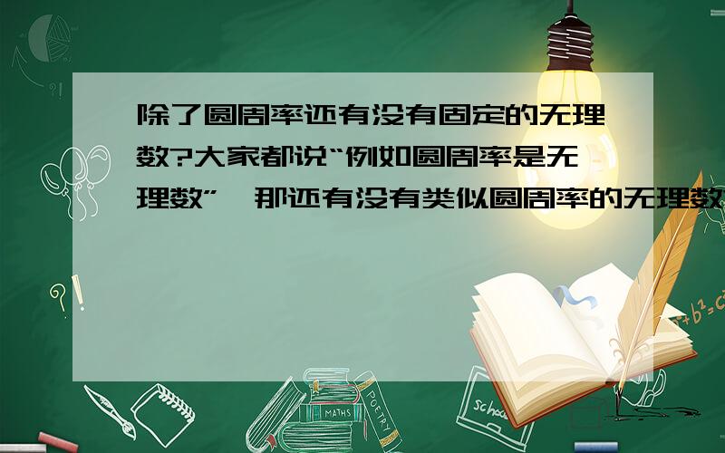 除了圆周率还有没有固定的无理数?大家都说“例如圆周率是无理数”,那还有没有类似圆周率的无理数?或者随便给一个例子也行啊！