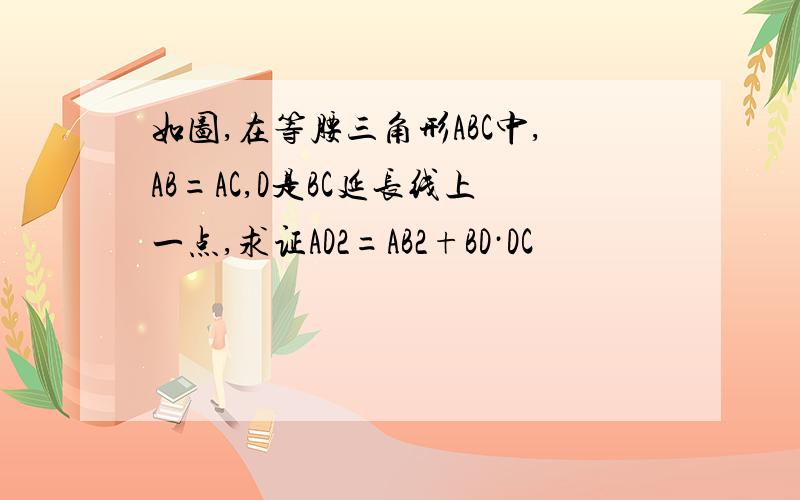 如图,在等腰三角形ABC中,AB=AC,D是BC延长线上一点,求证AD2=AB2+BD·DC