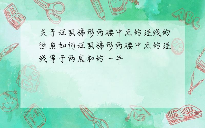 关于证明梯形两腰中点的连线的性质如何证明梯形两腰中点的连线等于两底和的一半