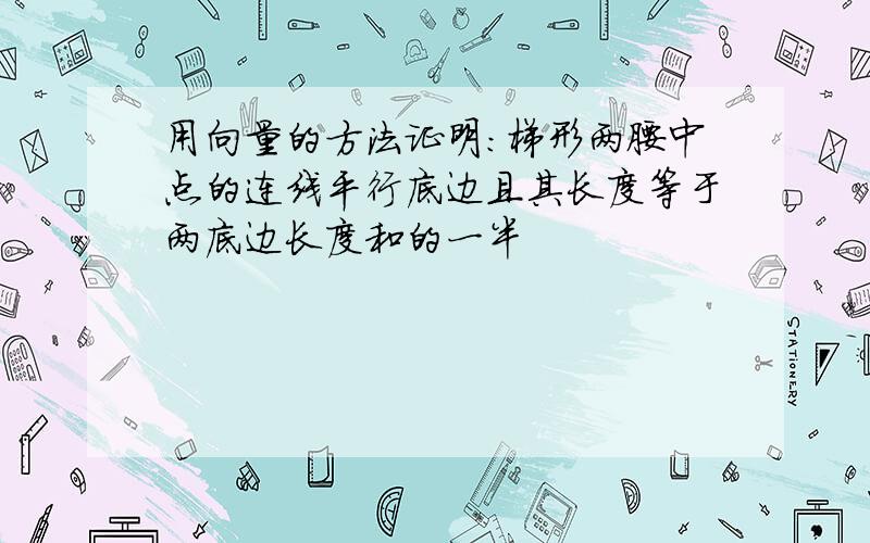 用向量的方法证明：梯形两腰中点的连线平行底边且其长度等于两底边长度和的一半