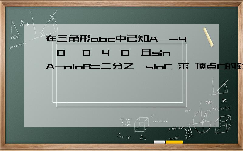 在三角形abc中已知A【-4,0】 B【4,0】且sinA-ainB=二分之一sinC 求 顶点C的轨迹方程