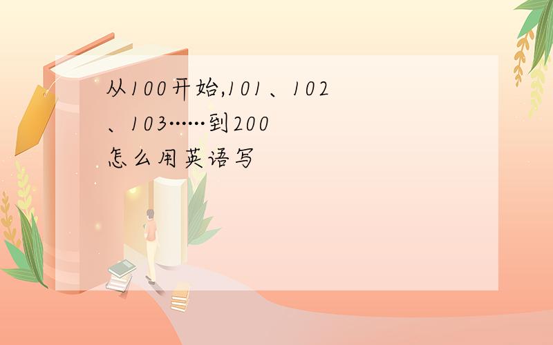 从100开始,101、102、103······到200怎么用英语写