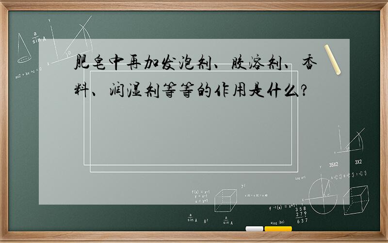 肥皂中再加发泡剂、胶溶剂、香料、润湿剂等等的作用是什么?