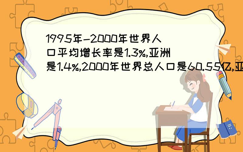 1995年-2000年世界人口平均增长率是1.3%,亚洲是1.4%,2000年世界总人口是60.55亿,亚洲的总人口是36.8亿.如果2001年世界增加100人,则亚洲增长的人口数量是（ ）A.63人 B.64人 C.65人 D.66人