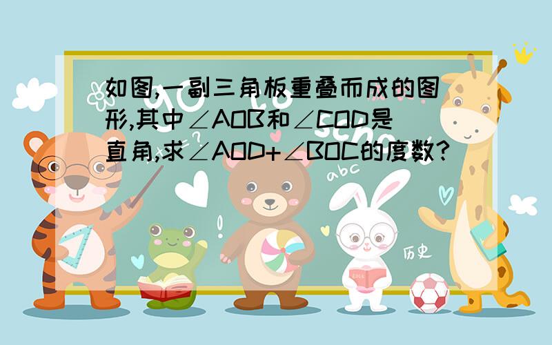 如图,一副三角板重叠而成的图形,其中∠AOB和∠COD是直角,求∠AOD+∠BOC的度数?