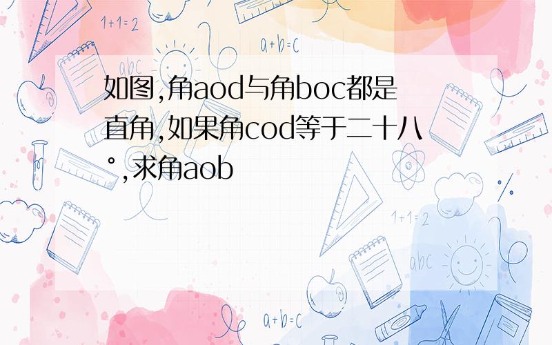 如图,角aod与角boc都是直角,如果角cod等于二十八°,求角aob