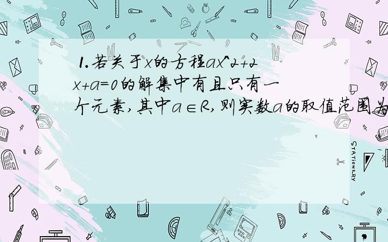 ⒈若关于x的方程ax^2+2x+a=0的解集中有且只有一个元素,其中a∈R,则实数a的取值范围为_________.⒉集合A的元素由kx^2-3x+2=0的解构成,其中k∈R,若A中的元素至多有一个,求k值的范围.⒊集合A的元素是