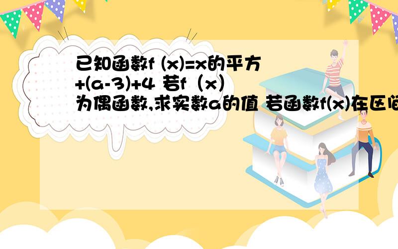 已知函数f (x)=x的平方+(a-3)+4 若f（x）为偶函数,求实数a的值 若函数f(x)在区间（负无穷,2）上为减函数求实数a的取值范围 快呀,】