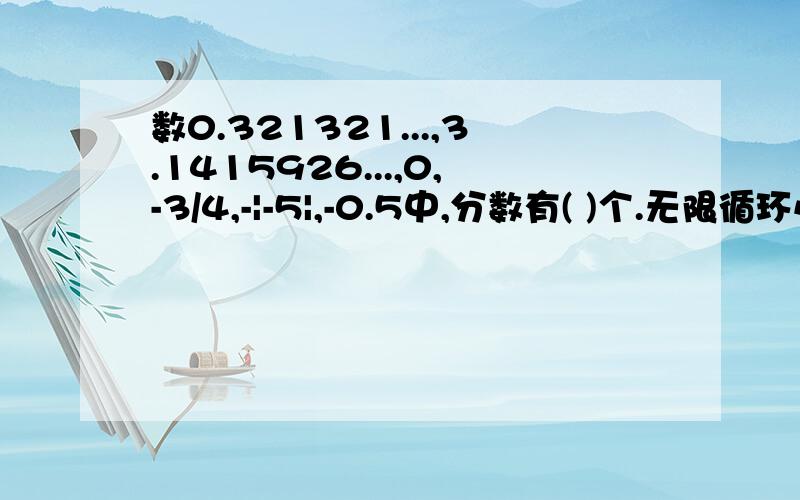 数0.321321...,3.1415926...,0,-3/4,-|-5|,-0.5中,分数有( )个.无限循环小数是分数吗?无限不循环小数是分数吗?请全部回答（包括大题目）