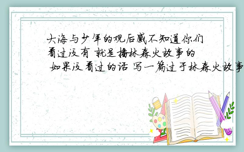 大海与少年的观后感不知道你们看过没有 就是播林森火故事的 如果没看过的话 写一篇过于林森火故事的作文（要带点自己的感受,