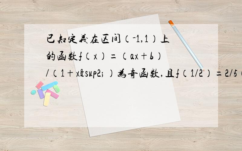 已知定义在区间（-1,1）上的函数f（x）=（ax+b）/（1+x²）为奇函数,且f（1/2）=2/5（1）求 a,b的 值；（2）求证函数f（x）在区间（-1,1） 上是增函数（3）解关于t的不等式f（t-1）+f（t）＜0第