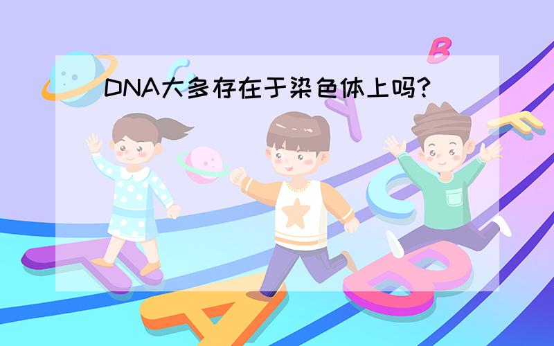 DNA大多存在于染色体上吗?