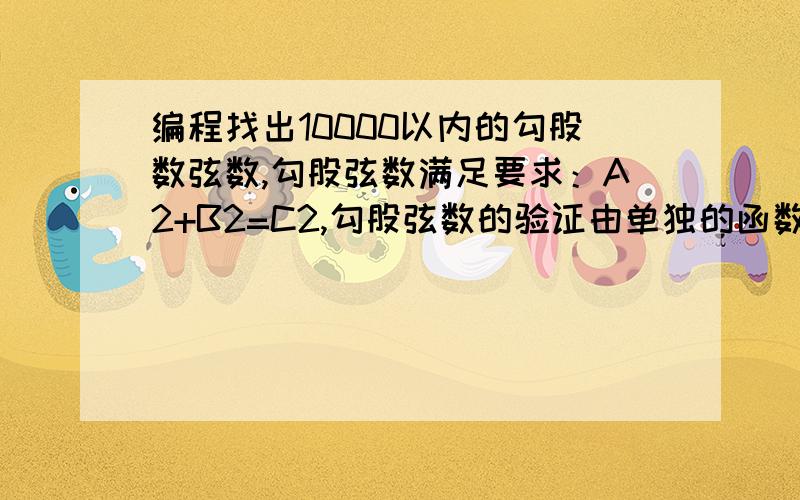 编程找出10000以内的勾股数弦数,勾股弦数满足要求：A2+B2=C2,勾股弦数的验证由单独的函数完成.