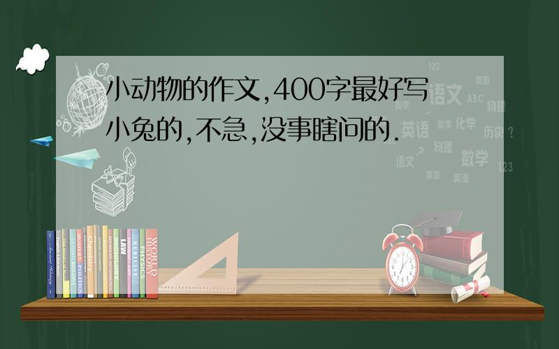 小动物的作文,400字最好写小兔的,不急,没事瞎问的.