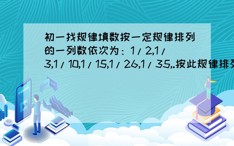 初一找规律填数按一定规律排列的一列数依次为：1/2,1/3,1/10,1/15,1/26,1/35,.按此规律排列下去,这一列数中的第七个数是（ ）.（提示：各项分母与序号数有关）