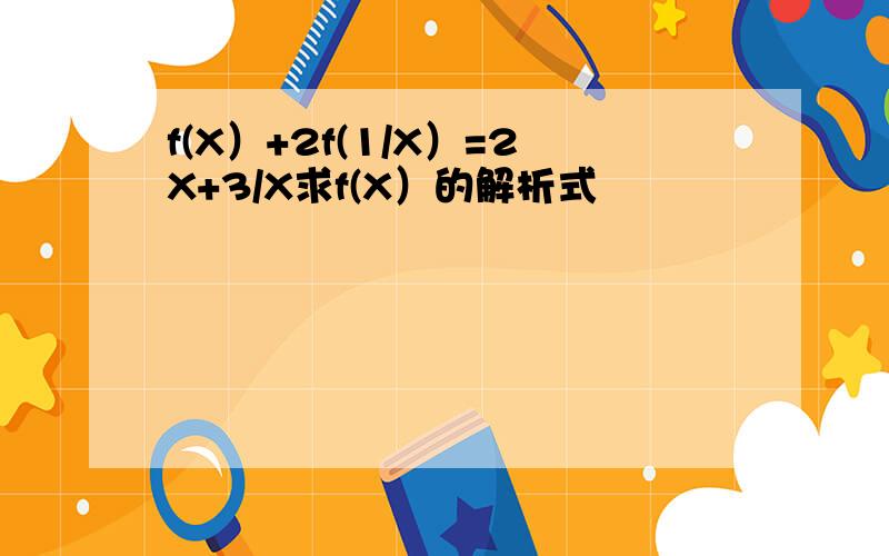 f(X）+2f(1/X）=2X+3/X求f(X）的解析式