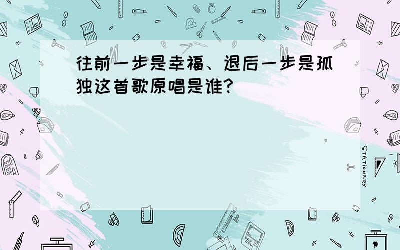 往前一步是幸福、退后一步是孤独这首歌原唱是谁?