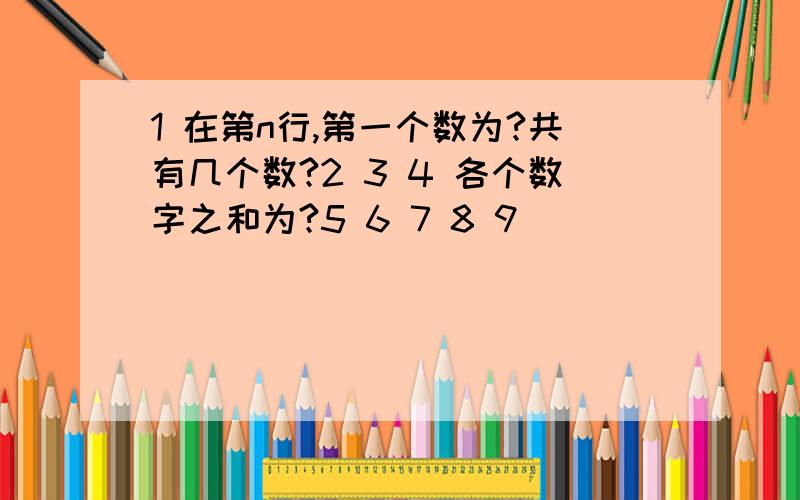 1 在第n行,第一个数为?共有几个数?2 3 4 各个数字之和为?5 6 7 8 9