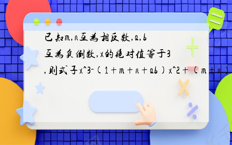 已知m,n互为相反数,a,b互为负倒数,x的绝对值等于3,则式子x^3-(1+m+n+ab)x^2+(m+n）x^2001+(ab)^2003的值是