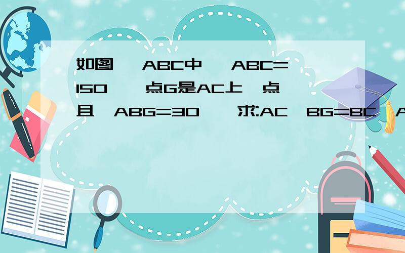 如图 △ABC中 ∠ABC=150°,点G是AC上一点,且∠ABG=30°,求:AC×BG=BC×AG