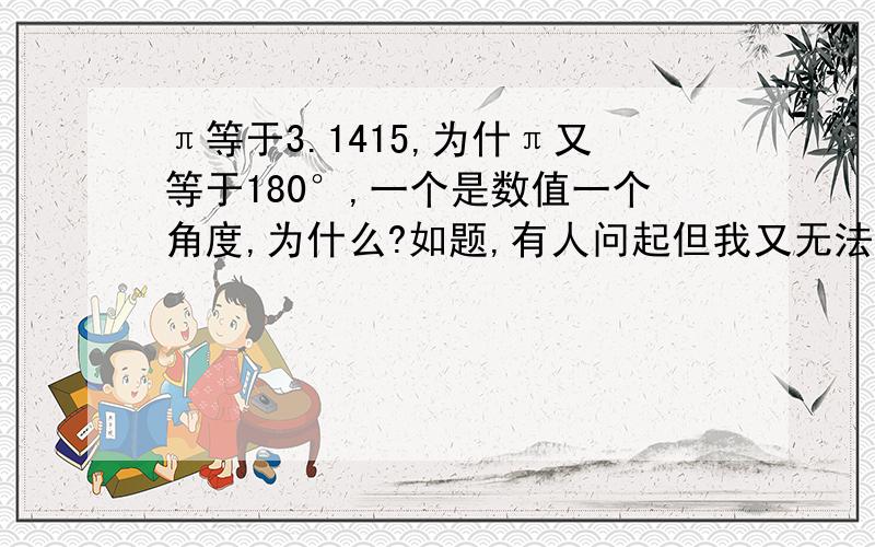 π等于3.1415,为什π又等于180°,一个是数值一个角度,为什么?如题,有人问起但我又无法解答.