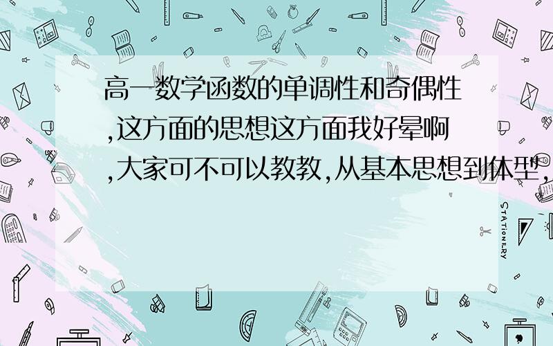 高一数学函数的单调性和奇偶性,这方面的思想这方面我好晕啊,大家可不可以教教,从基本思想到体型,主要是大家的经验,