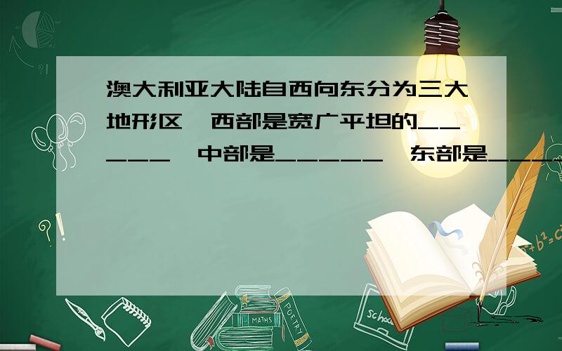 澳大利亚大陆自西向东分为三大地形区,西部是宽广平坦的_____,中部是_____,东部是_____.