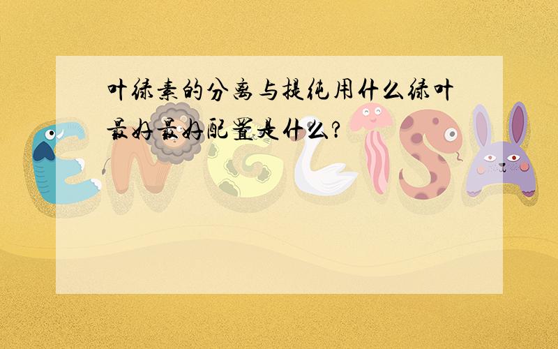 叶绿素的分离与提纯用什么绿叶最好最好配置是什么?